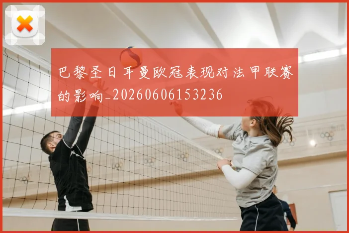 巴黎圣日耳曼欧冠表现对法甲联赛的影响_20260606153236