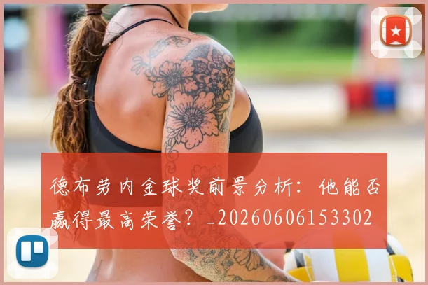德布劳内金球奖前景分析:他能否赢得最高荣誉?_20260606153302
