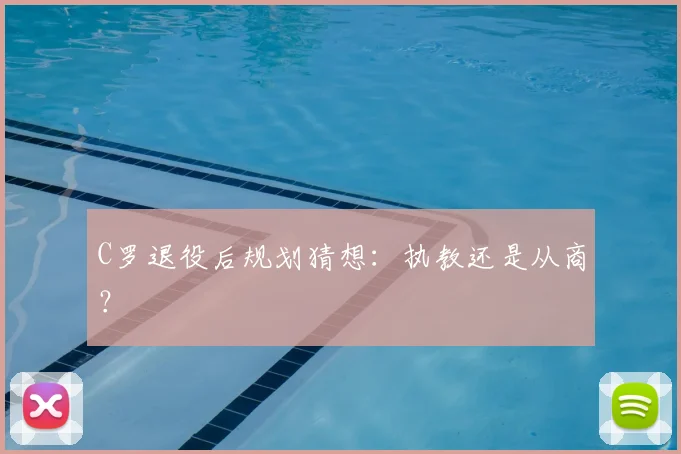 C罗退役后规划猜想：执教还是从商？