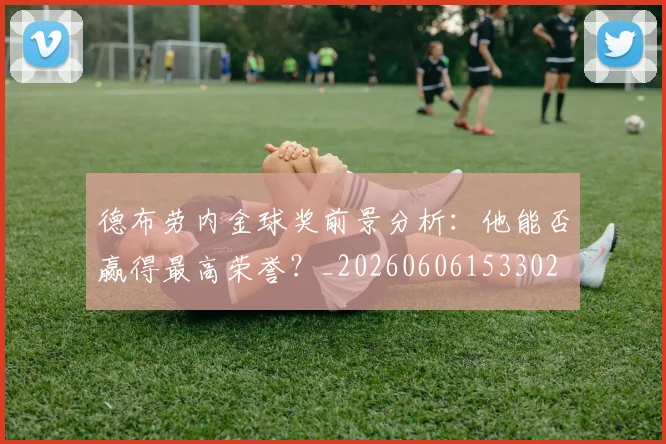 德布劳内金球奖前景分析:他能否赢得最高荣誉?_20260606153302