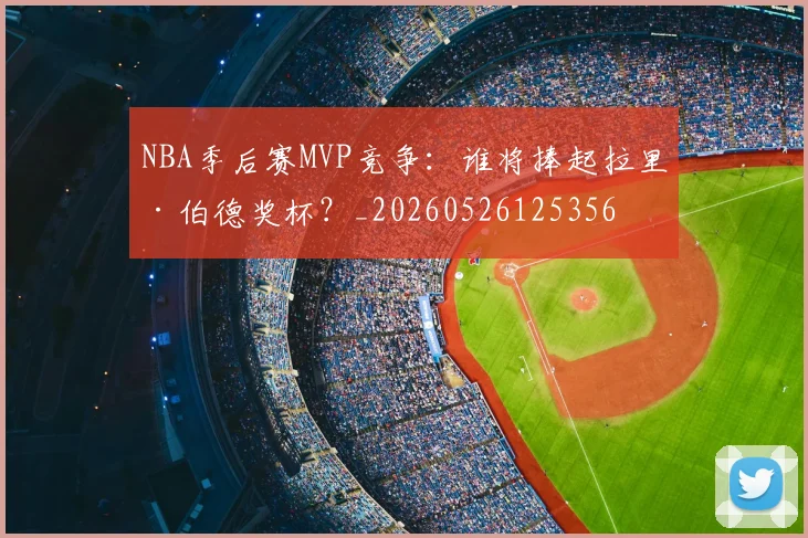 NBA季后赛MVP竞争:谁将捧起拉里·伯德奖杯?_20260526125356