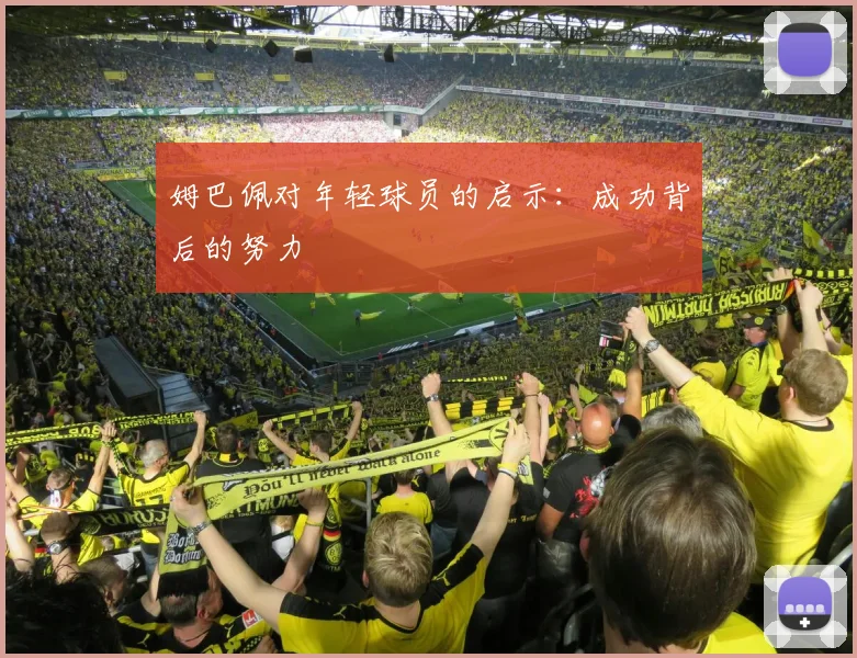 姆巴佩对年轻球员的启示:成功背后的努力