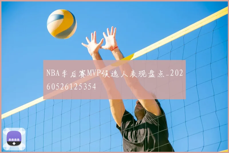 NBA季后赛MVP候选人表现盘点_20260526125354