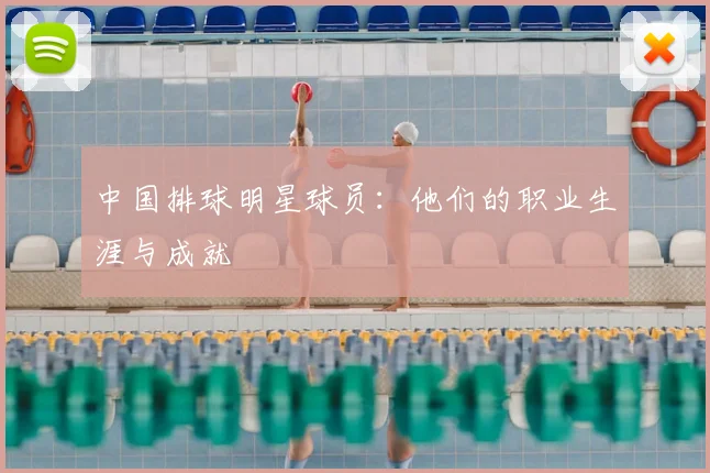 中国排球明星球员:他们的职业生涯与成就