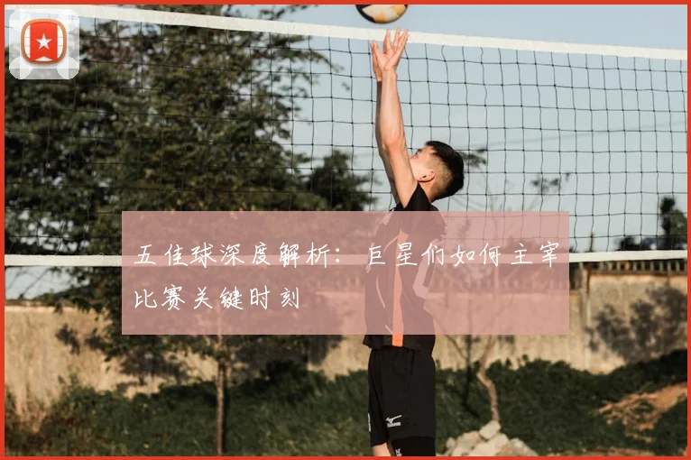 五佳球深度解析:巨星们如何主宰比赛关键时刻