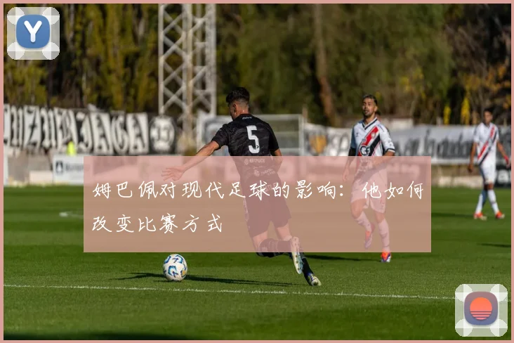 姆巴佩对现代足球的影响：他如何改变比赛方式