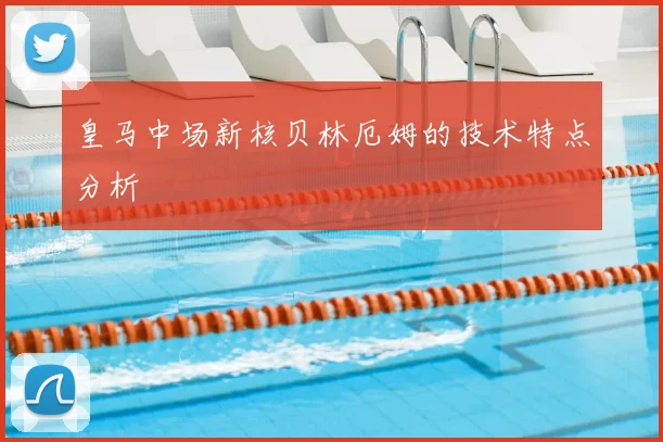 皇马中场新核贝林厄姆的技术特点分析