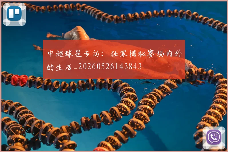 中超球星专访：独家揭秘赛场内外的生活_20260526143843