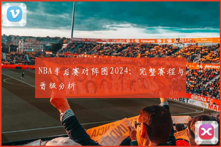 NBA季后赛对阵图2024：完整赛程与晋级分析