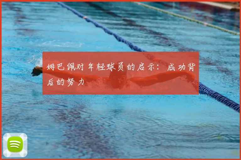 姆巴佩对年轻球员的启示:成功背后的努力