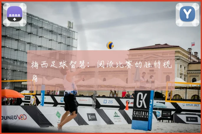 梅西足球智慧:阅读比赛的独特视角