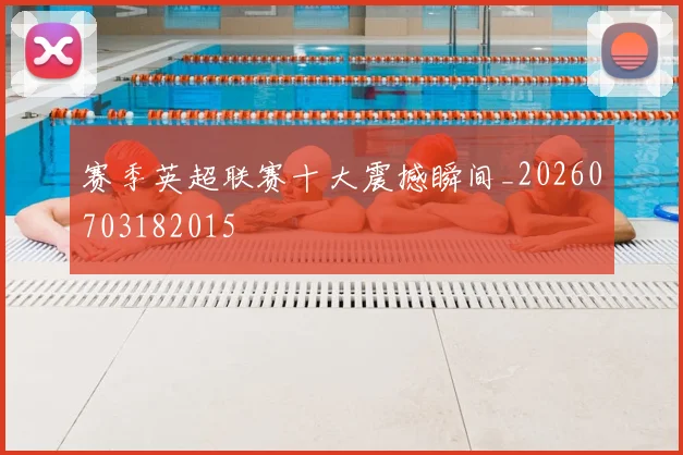 赛季英超联赛十大震撼瞬间_20260703182015