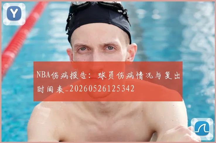 NBA伤病报告:球员伤病情况与复出时间表_20260526125342