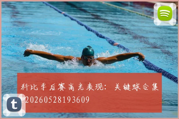 科比季后赛高光表现:关键球合集_20260528193609