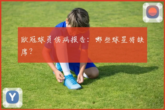 欧冠球员伤病报告：哪些球星将缺席？