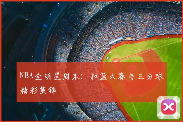 NBA全明星周末:扣篮大赛与三分球精彩集锦