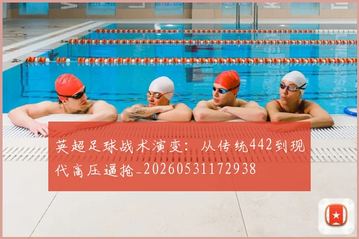 英超足球战术演变:从传统442到现代高压逼抢_20260531172938