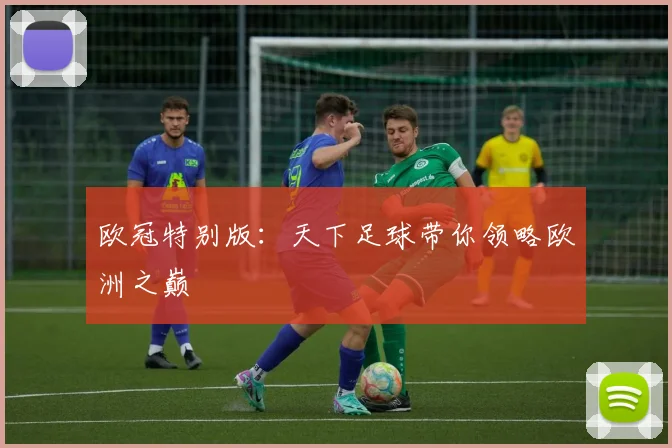 欧冠特别版:天下足球带你领略欧洲之巅