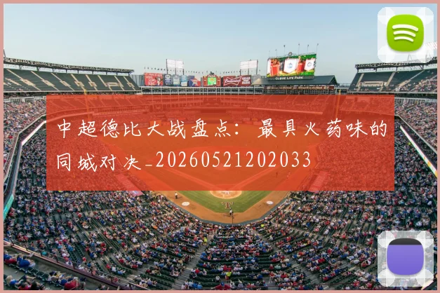 中超德比大战盘点:最具火药味的同城对决_20260521202033