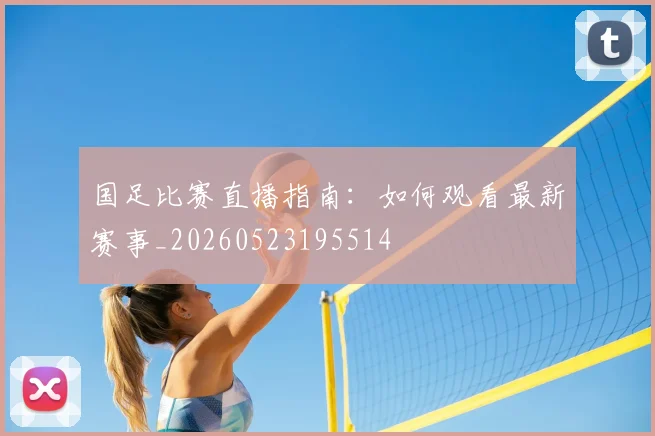 国足比赛直播指南：如何观看最新赛事_20260523195514